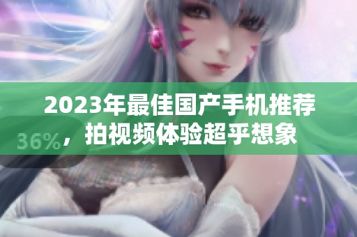 2023年最佳国产手机推荐，拍视频体验超乎想象
