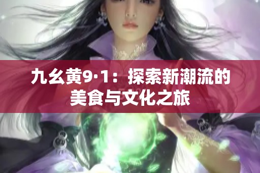 九幺黄9·1：探索新潮流的美食与文化之旅