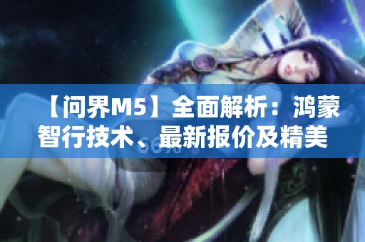 【问界M5】全面解析：鸿蒙智行技术、最新报价及精美图片展示