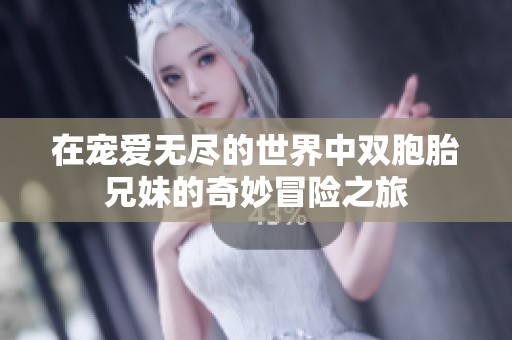 在宠爱无尽的世界中双胞胎兄妹的奇妙冒险之旅