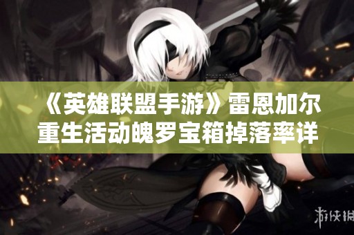 《英雄联盟手游》雷恩加尔重生活动魄罗宝箱掉落率详细公开