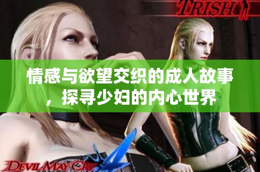 情感与欲望交织的成人故事，探寻少妇的内心世界