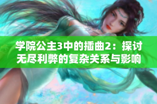 学院公主3中的插曲2：探讨无尽利弊的复杂关系与影响