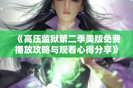 《高压监狱第二季美版免费播放攻略与观看心得分享》
