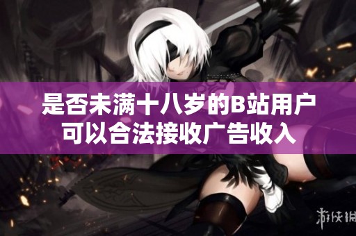 是否未满十八岁的B站用户可以合法接收广告收入