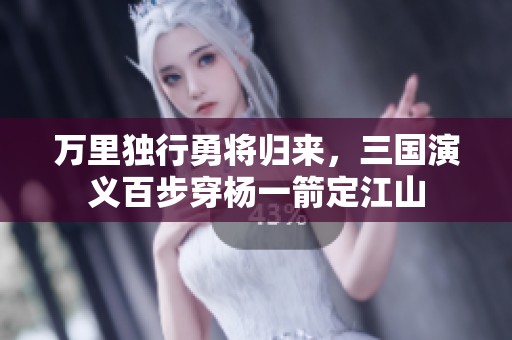 万里独行勇将归来，三国演义百步穿杨一箭定江山