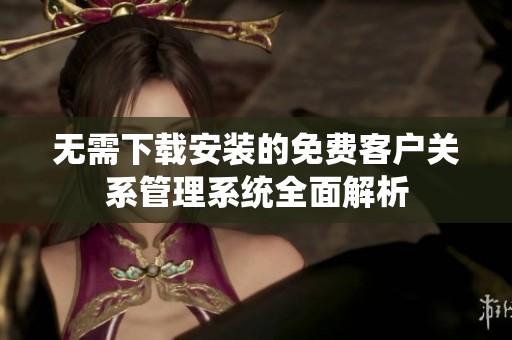无需下载安装的免费客户关系管理系统全面解析