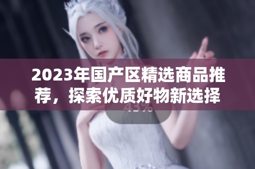 2023年国产区精选商品推荐，探索优质好物新选择