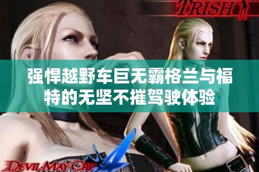 强悍越野车巨无霸格兰与福特的无坚不摧驾驶体验