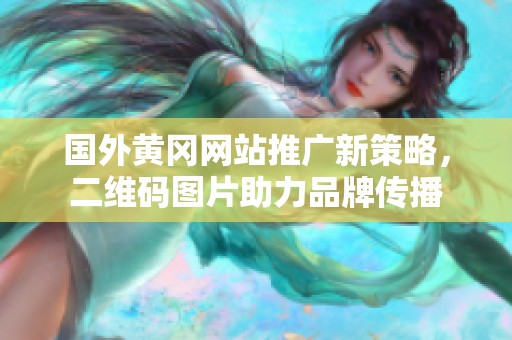 国外黄冈网站推广新策略，二维码图片助力品牌传播