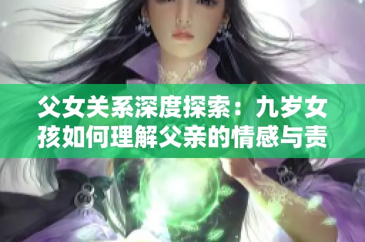 父女关系深度探索：九岁女孩如何理解父亲的情感与责任