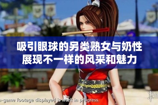 吸引眼球的另类熟女与奶性展现不一样的风采和魅力