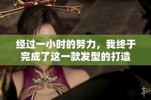 经过一小时的努力，我终于完成了这一款发型的打造