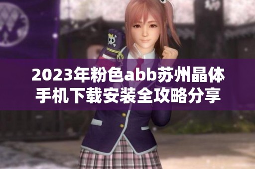 2023年粉色abb苏州晶体手机下载安装全攻略分享