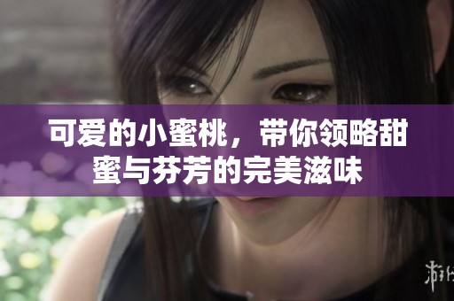 可爱的小蜜桃，带你领略甜蜜与芬芳的完美滋味