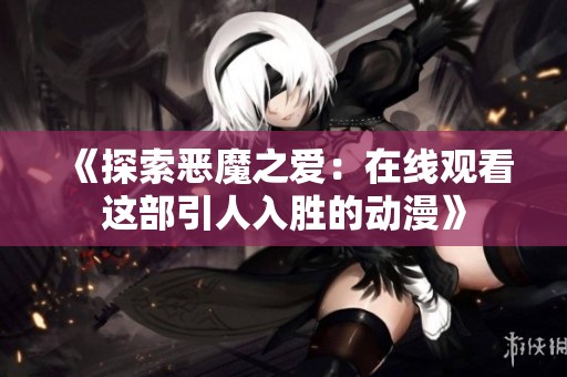 《探索恶魔之爱：在线观看这部引人入胜的动漫》