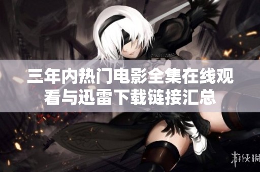 三年内热门电影全集在线观看与迅雷下载链接汇总