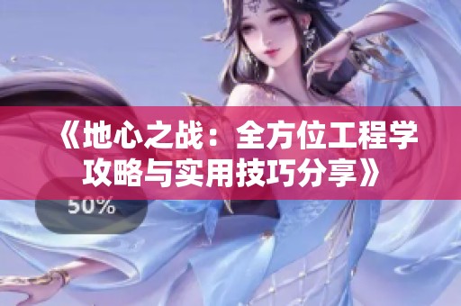《地心之战：全方位工程学攻略与实用技巧分享》
