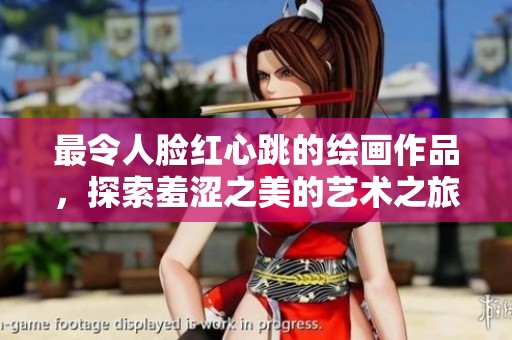 最令人脸红心跳的绘画作品，探索羞涩之美的艺术之旅