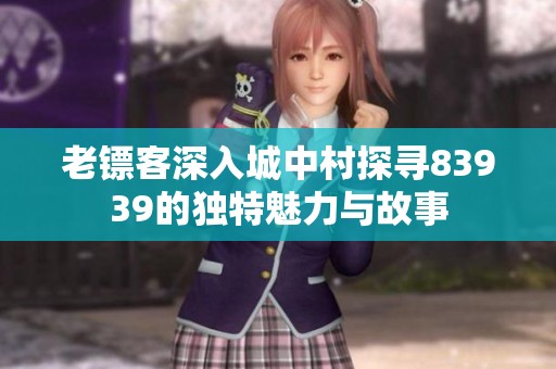 老镖客深入城中村探寻83939的独特魅力与故事
