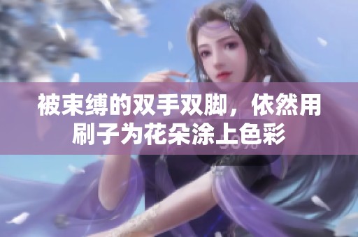 被束缚的双手双脚，依然用刷子为花朵涂上色彩