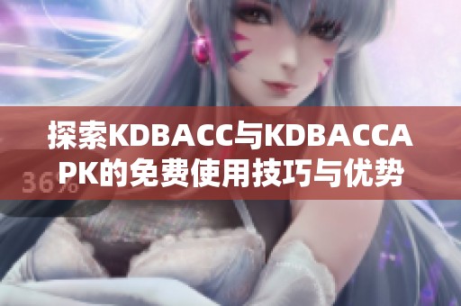探索KDBACC与KDBACCAPK的免费使用技巧与优势分析