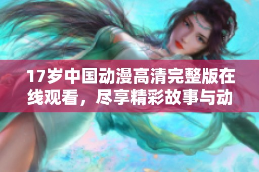 17岁中国动漫高清完整版在线观看，尽享精彩故事与动画魅力