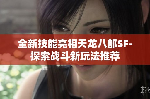 全新技能亮相天龙八部SF-探索战斗新玩法推荐