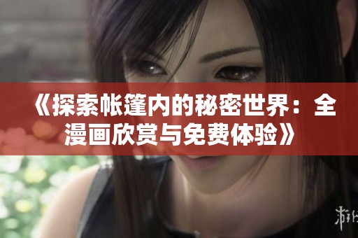 《探索帐篷内的秘密世界：全漫画欣赏与免费体验》