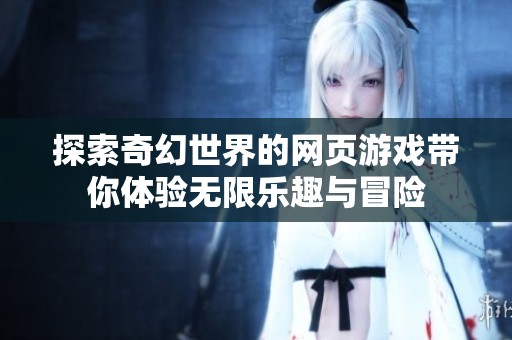 探索奇幻世界的网页游戏带你体验无限乐趣与冒险