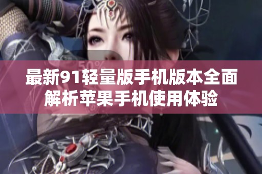 最新91轻量版手机版本全面解析苹果手机使用体验