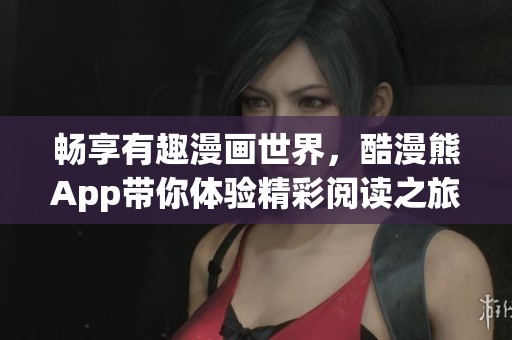 畅享有趣漫画世界，酷漫熊App带你体验精彩阅读之旅