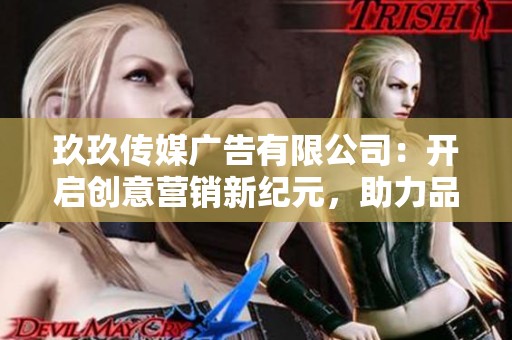 玖玖传媒广告有限公司：开启创意营销新纪元，助力品牌腾飞