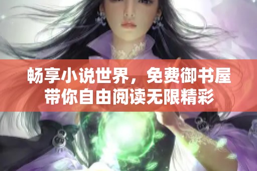 畅享小说世界，免费御书屋带你自由阅读无限精彩