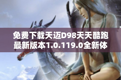 免费下载天迈D98天天酷跑最新版本1.0.119.0全新体验