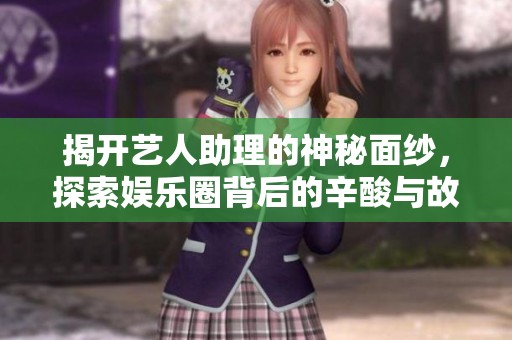 揭开艺人助理的神秘面纱，探索娱乐圈背后的辛酸与故事