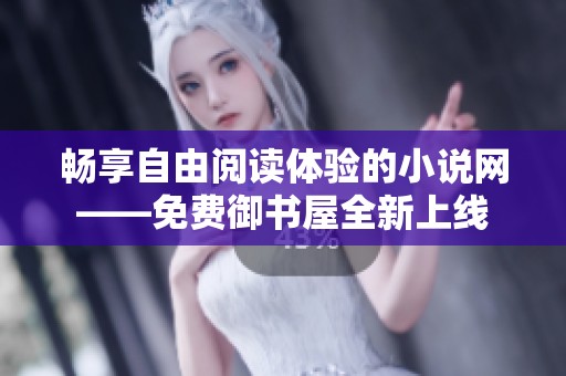 畅享自由阅读体验的小说网——免费御书屋全新上线