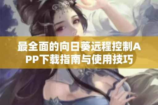 最全面的向日葵远程控制APP下载指南与使用技巧