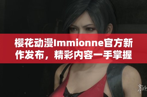 樱花动漫Immionne官方新作发布，精彩内容一手掌握