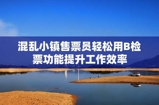 混乱小镇售票员轻松用B检票功能提升工作效率