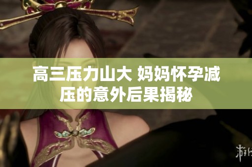 高三压力山大 妈妈怀孕减压的意外后果揭秘