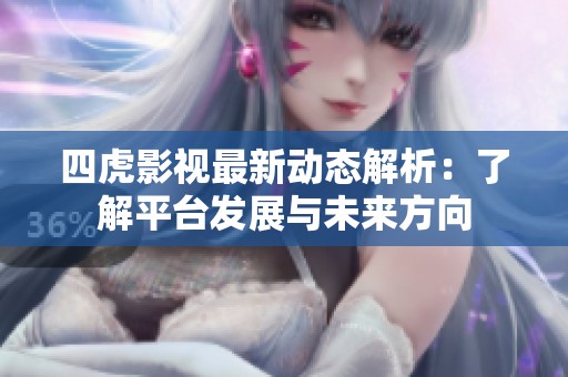 四虎影视最新动态解析：了解平台发展与未来方向