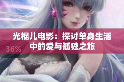 光棍儿电影：探讨单身生活中的爱与孤独之旅