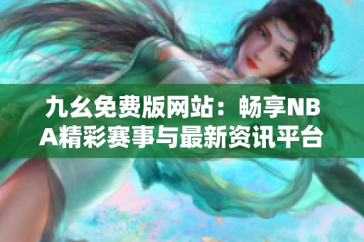 九幺免费版网站：畅享NBA精彩赛事与最新资讯平台