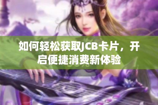 如何轻松获取JCB卡片，开启便捷消费新体验