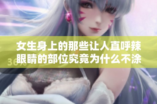 女生身上的那些让人直呼辣眼睛的部位究竟为什么不涂鸦