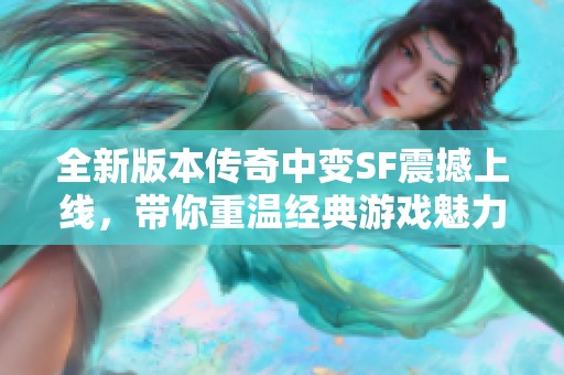 全新版本传奇中变SF震撼上线，带你重温经典游戏魅力