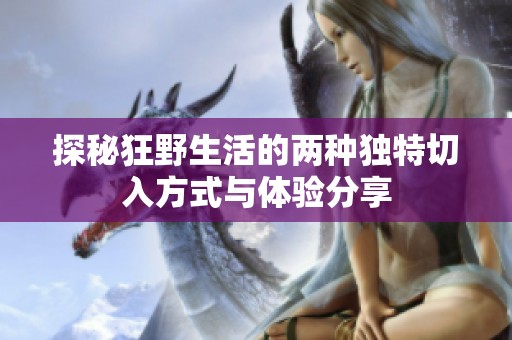 探秘狂野生活的两种独特切入方式与体验分享