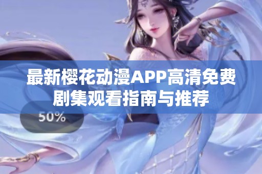 最新樱花动漫APP高清免费剧集观看指南与推荐