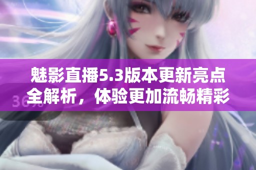 魅影直播5.3版本更新亮点全解析，体验更加流畅精彩